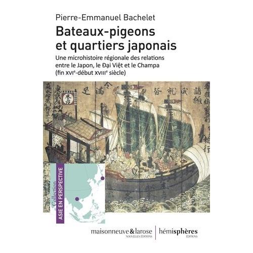 Bateaux-Pigeons Et Quartiers Japonais - Une Microhistoire Régionale Des Relations Entre Le Japon, Le Dai Viêt Et Le Champa (Fin Xvie-Début Xviiie Siècle)