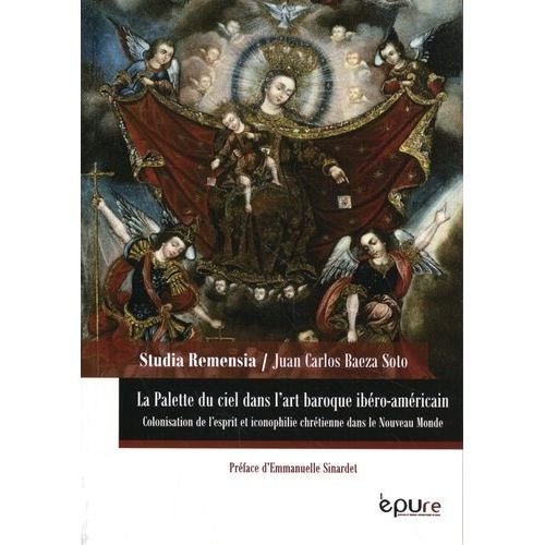 La Palette Du Ciel Dans L'art Baroque Ibéro-Américain - Colonisation De L'esprit Et Iconophilie Chrétienne Dans Le Nouveau Monde