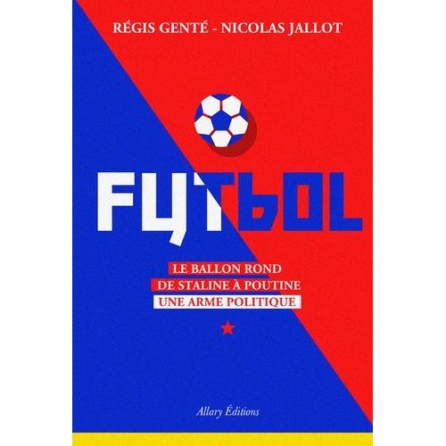 Futbol - Le Ballon Rond De Staline À Poutine, Une Arme Politique