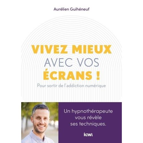Vivez Mieux Avec Vos Écrans ! - Pour Sortir De L'addiction Au Numérique