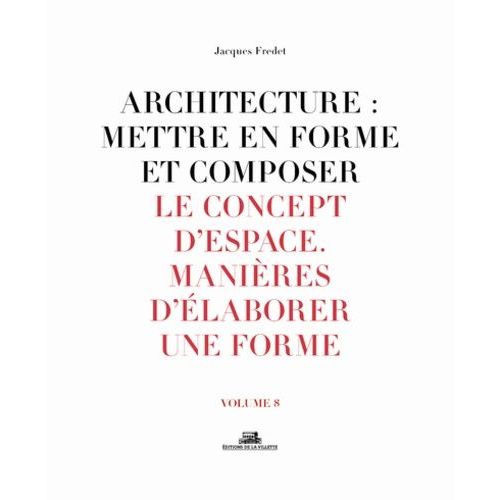 Architecture : Mettre En Forme Et Composer - Volume 8, Le Concept D'espace : Manières D'élaborer Une Forme