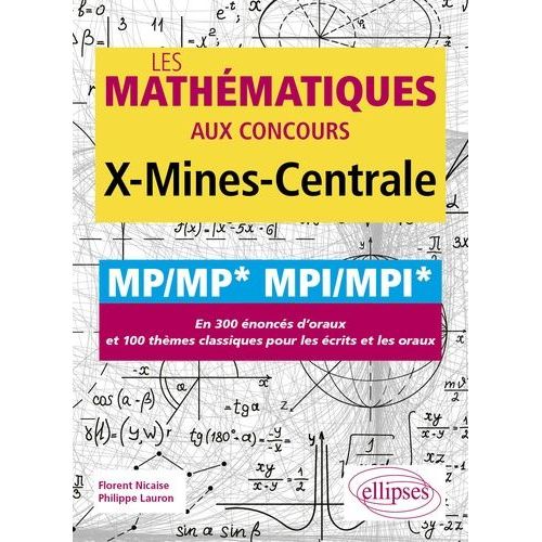 Les Mathématiques Aux Concours X-Mines-Centrale Mp/Mp* Mpi/Mpi* - En 300 Énoncés D'oraux Et 100 Thèmes Classiques Pour Les Écrits Et Les Oraux
