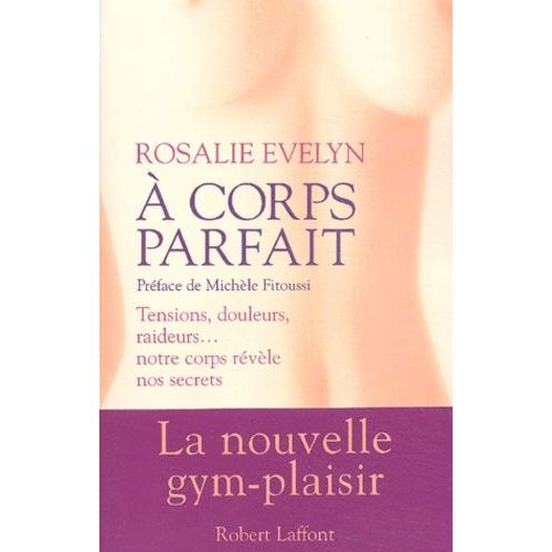 A Corps Parfait - Tensions, Douleurs, Raideurs - Notre Corps Revele Nos Secrets