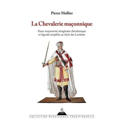La Chevalerie Maçonnique - Franc-Maçonnerie, Imaginaire Chevaleresque Et Légende Templière Au Siècle