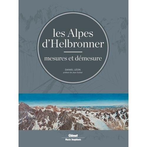 Les Alpes D'helbronner - Mesures Et Démesure - Avec Une Sélection De Panoramas Grand Format Et De Tirés À Part