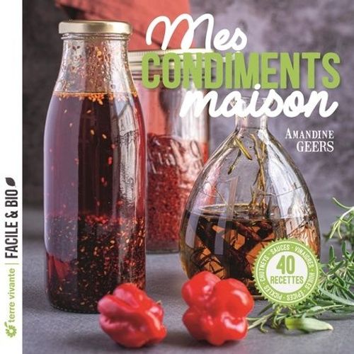 Mes Condiments Maison - 45 Recettes - Pickles, Chutneys, Sauces, Vinaigres, Huiles, Épices