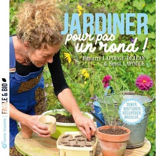 Jardiner Pour Pas Un Rond ! - Semer, Bouturer, Récupérer, Bricoler