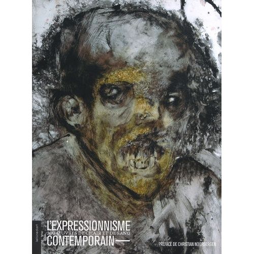 L'expressionnisme Contemporain - 200 Oeuvres De Chair Et De Sang