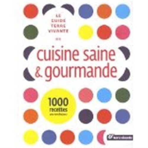 Le Guide Terre Vivante De La Cuisine Saine Et Gourmande - 1000 Recettes Pour Tous Les Jours