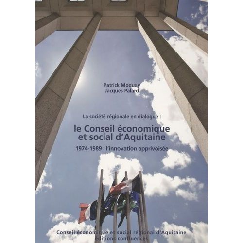 La Société Régionale En Dialogue : Le Conseil Économique Et Social D'aquitaine - 1974-1989 : L'innovation Apprivoisée