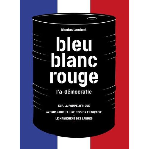 Bleu, Blanc, Rouge, L'a-Démocratie - 3 Volumes : Elf, La Pompe Afrique - Avenir Radieux, Une Fission Française - Le Maniement Des Larmes