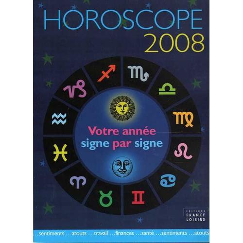 Horoscope 2008, Votre Année Signe Par Signe.