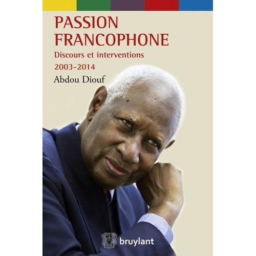 Passion Francophone - Discours Et Interventions (2003-2014)