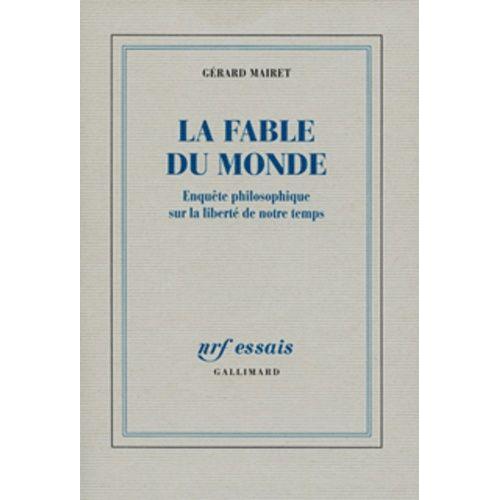 La Fable Du Monde - Enquête Philosophique Sur La Liberté De Notre Temps