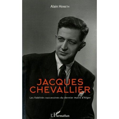 Jacques Chevallier - Les Fidélités Successives Du Dernier Maire D'alger