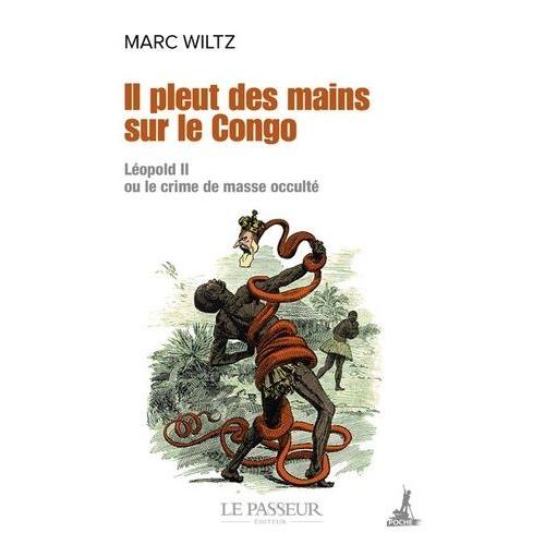 Il Pleut Des Mains Sur Le Congo - Léopold Ii Ou Le Crime De Masse Occulté