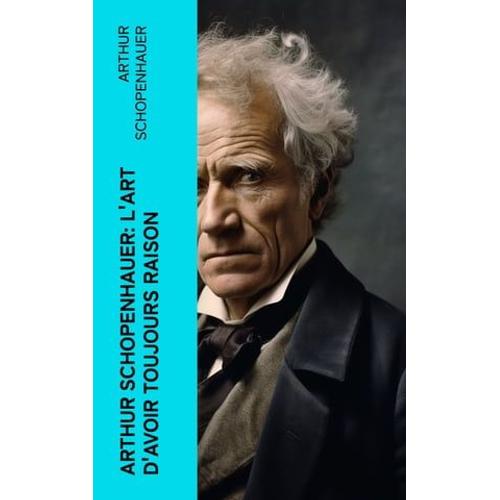 Arthur Schopenhauer: L'art D'avoir Toujours Raison