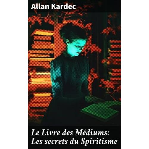 Le Livre Des Médiums: Les Secrets Du Spiritisme