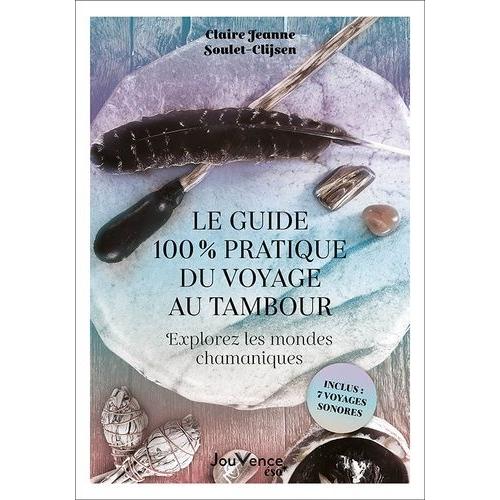 Le Guide 100 % Pratique Du Voyage Au Tambour - Explorez Les Mondes Chamaniques