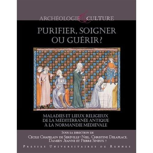 Purifier, Soigner Ou Guérir? - Maladies Et Lieux Religieux De La Méditerranée Antique À La Normandie Médiévale - Actes Du Colloque De Cerisy-La-Salle (1er-5 Octobre 2014)