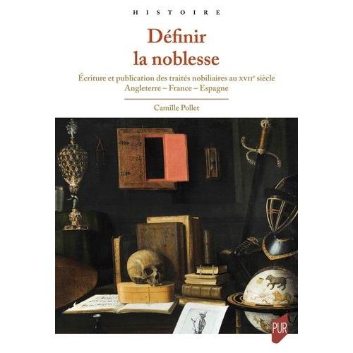 Définir La Noblesse - Ecriture Et Publication Des Traités Nobiliaires Au Xviie Siècle : Angleterre - France - Espagne