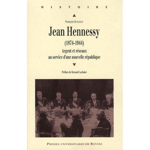 Jean Hennessy (1874-1944) - Argent Et Réseaux Au Service D'une Nouvelle République