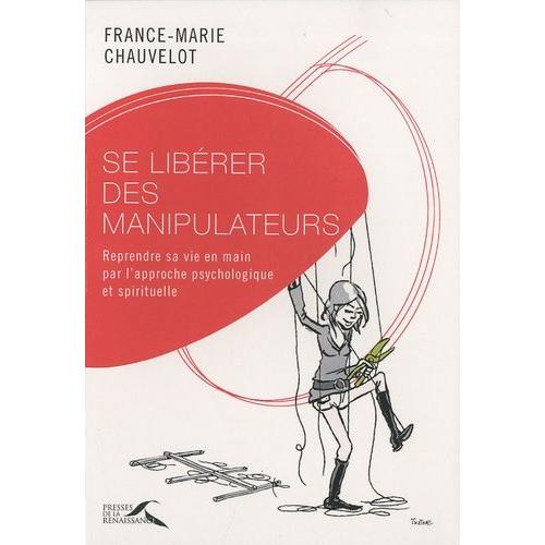 Se Libérer Des Manipulateurs - Reprendre Sa Vie En Main Par L'approche Psychologique Et Spirituelle