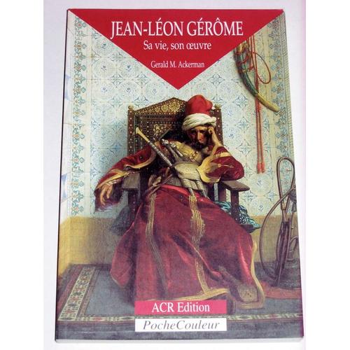 Jean-Léon Gérôme 1824-1904 - Sa Vie, Son Oeuvre