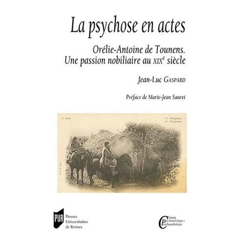 La Psychose En Actes - Orélie-Antoine De Tounens - Une Passion Nobiliaire Au Xixe Siècle