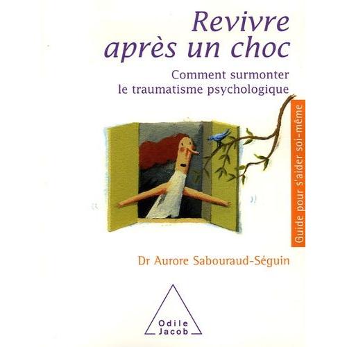 Revivre Après Un Choc - Comment Surmonter Le Traumatisme Psychologique