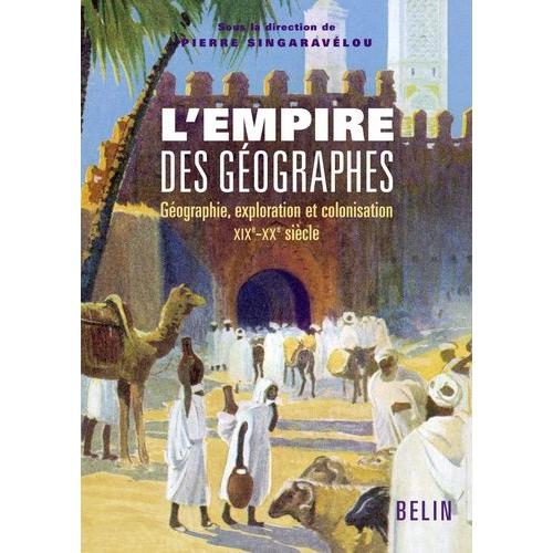 L'empire Des Géographes - Géographie, Exploration Et Colonisation (Xixe-Xxe Siècle)