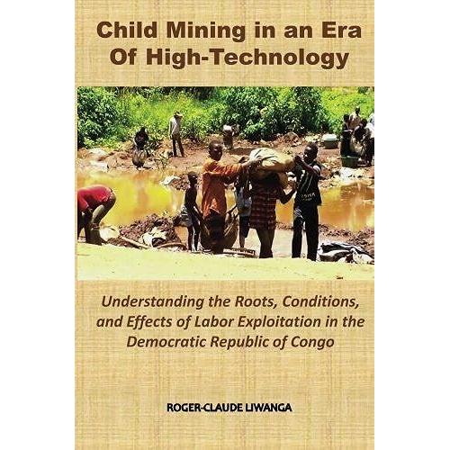 Child Mining In An Era Of High-Technology: Understanding The Roots, Conditions, And Effects Of Labor Exploitation In The Democratic Republic Of Congo