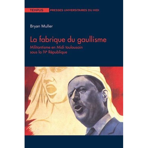 La Fabrique Du Gaullisme - Militantisme En Midi Toulousain Sous La Ive République