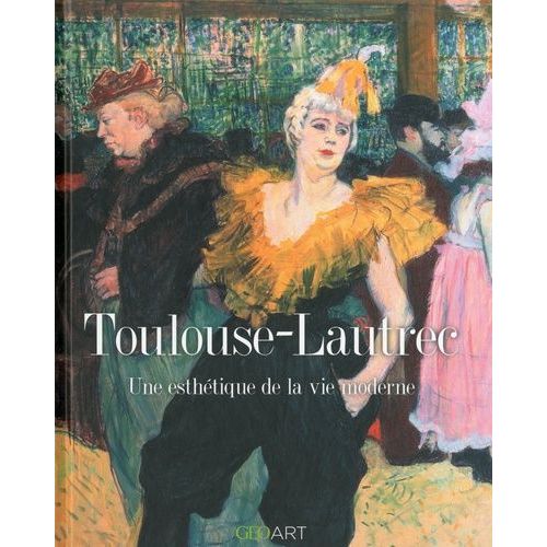 Toulouse-Lautrec - Une Esthétique De La Vie Moderne