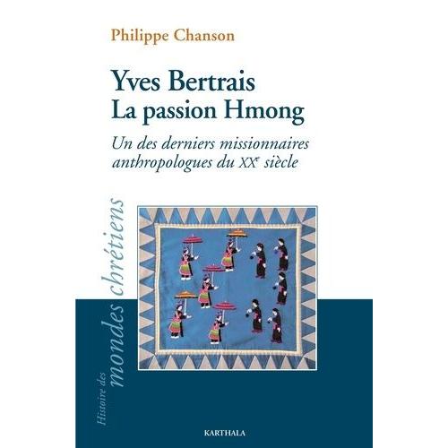 Yves Bertrais, La Passion Hmong - Un Des Derniers Missionnaires Anthropologues Du Xxe Siècle