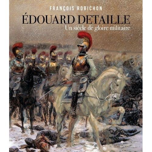 Edouard Detaille - Un Siècle De Gloire Militaire