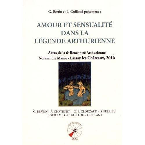 Amour Et Sensualité Dans La Légende Arthurienne - Actes De La 6e Rencontre Arthurienne Normandie Maine - Lassay Les Châteaux, 2016