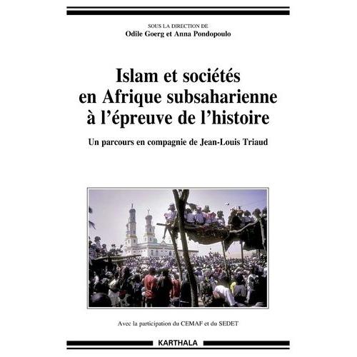 Islam Et Sociétés En Afrique Subsaharienne À L'épreuve De L'histoire - Un Parcours En Compagnie De Jean-Louis Triaud