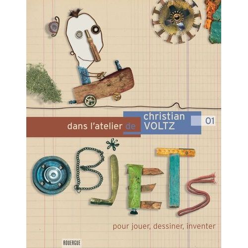 Dans L'atelier De Christian Voltz - Tome 1, Objets Pour Jouer, Dessiner, Inventer