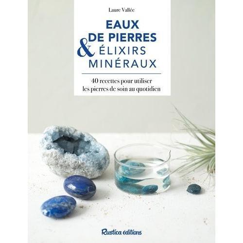 Eaux De Pierres & Élixirs Minéraux - 40 Recettes Pour Utiliser Les Pierres De Soin Au Quotidien