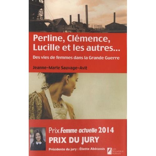 Perline, Clémence, Lucille Et Les Autres - Des Vies De Femme Dans La Grande Guerre