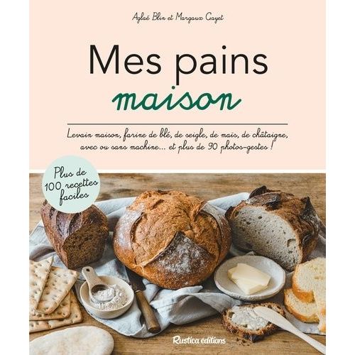 Mes Pains Maison - Levain Maison, Farine De Blé, De Seigle, De Maïs, De Châtaigne, Avec Ou Sans Machine - Et Plus De 90 Photos-Gestes !