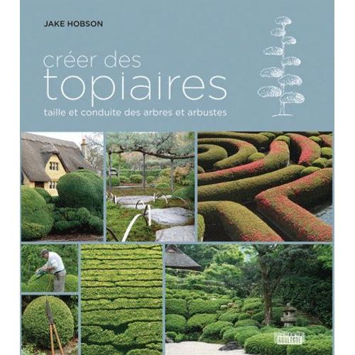 Créer Des Topiaires - Taille Et Conduite Des Arbres Et Arbustes