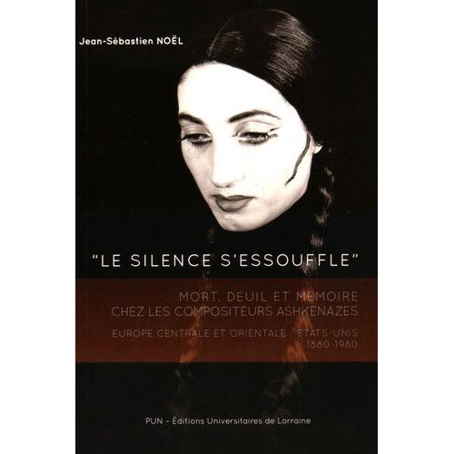 Le Silence S'essouffle - Mort, Deuil Et Mémoire Chez Les Compositeurs Ashkénazes, Europe Centrale Et Orientale - Etats-Unis (1880-1980)