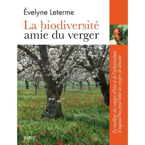 La Biodiversité Amie Du Verger - Le Meilleur Des Vergers D'hier Et De L'arboriculture D'aujourd'hui Pour Bâtir Les Vergers De Demain