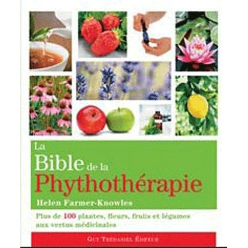 La Bible De La Phytothérapie - Plus De 100 Plantes, Fleurs, Fruits Et Légumes Aux Vertus Médicinales