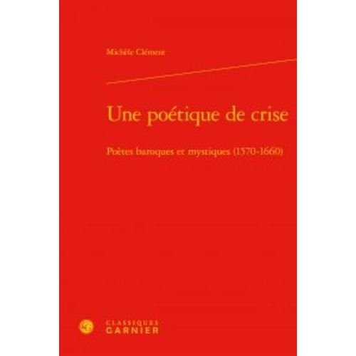 Une Poétique De Crise - Poètes Baroques Et Mystiques (1570-1660)