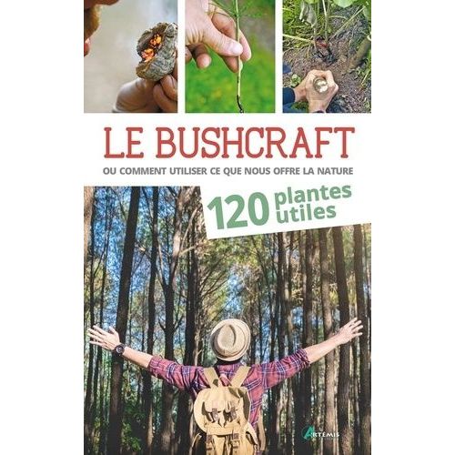 Le Bushcraft Ou Comment Utiliser Ce Que Nous Offre La Nature