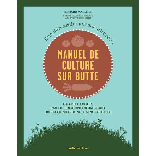 Manuel De Culture Sur Butte - Une Démarche Permaculturelle - Pas De Labour, Pas De Produits Chimiques, Des Légumes Bons, Sains Et Bios !
