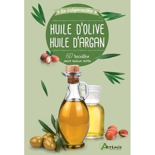 Huile D'olive, Huile D'argan - 60 Recettes Pour Mieux Vivre